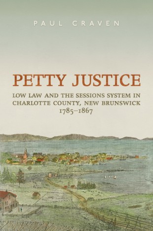 Book Cover: Petty Justice: Low Law and the Sessions System in Charlotte County, New Brunswick, 1785-1867