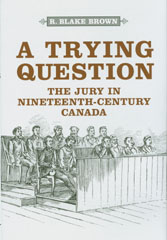 Book Cover: A Trying Question: The Jury in Nineteenth Century Canada
